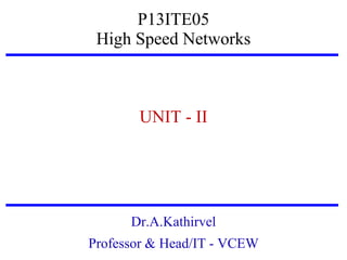 P13ITE05
High Speed Networks

UNIT - II

Dr.A.Kathirvel
Professor & Head/IT - VCEW

 