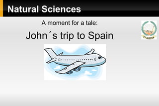 Natural Sciences
A moment for a tale:
John´s trip to Spain
 