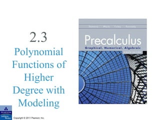2.3 
Polynomial 
Functions of 
Higher 
Degree with 
Modeling 
Copyright © 2011 Pearson, Inc. 
 