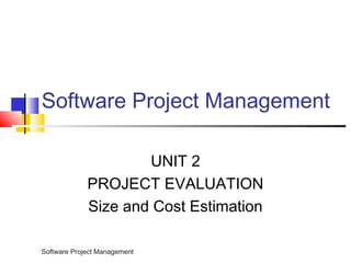 Software Project Management 
Software Project Management 
UNIT 2 
PROJECT EVALUATION 
Size and Cost Estimation 
 