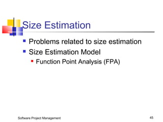 Size Estimation 
 Problems related to size estimation 
 Size Estimation Model 
 Function Point Analysis (FPA) 
Software Project Management 45 
 