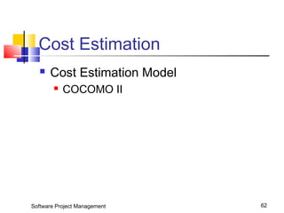 Cost Estimation 
 Cost Estimation Model 
 COCOMO II 
Software Project Management 62 
 