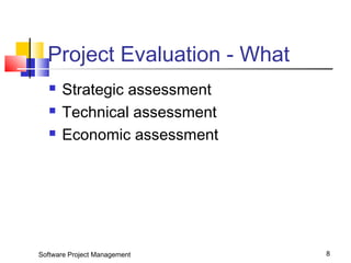 Project Evaluation - What 
 Strategic assessment 
 Technical assessment 
 Economic assessment 
Software Project Management 8 
 