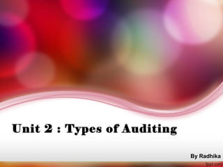 Unit 2 : Types of Auditing 
By Radhika 
 