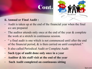 Cont. 
ii. Annual or Final Audit : 
- Audit is taken up at the end of the financial year when the final 
a/c are prepared ...