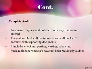 Cont. 
ii. Complete Audit 
- As it name implies, audit of each and every transaction 
entered 
- The auditor checks all th...