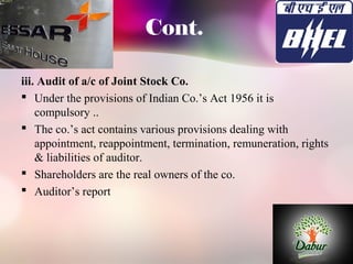 Cont. 
iii. Audit of a/c of Joint Stock Co. 
 Under the provisions of Indian Co.’s Act 1956 it is 
compulsory .. 
 The c...