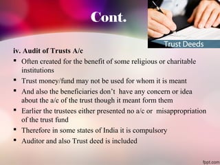Cont. 
iv. Audit of Trusts A/c 
 Often created for the benefit of some religious or charitable 
institutions 
 Trust mon...