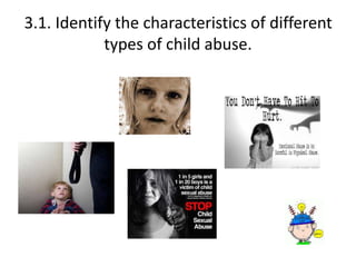3.1. Identify the characteristics of different 
types of child abuse. 
 
