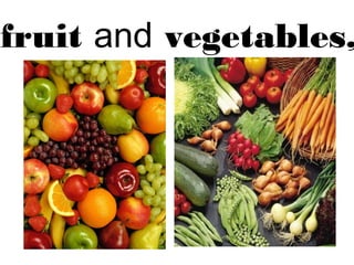 fruit and vegetables, 
 