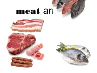 meat and fish, 
 