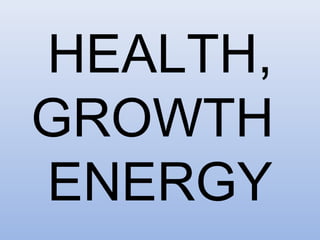 HEALTH, 
GROWTH 
ENERGY 
 
