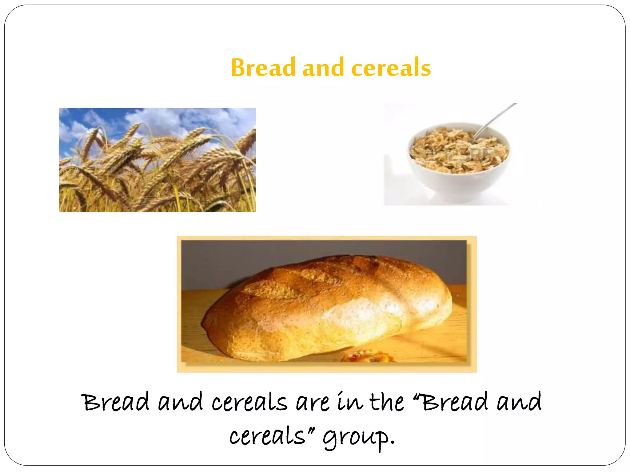 Bread and cereals 
Bread and cereals are in the “Bread and 
cereals” group. 
 