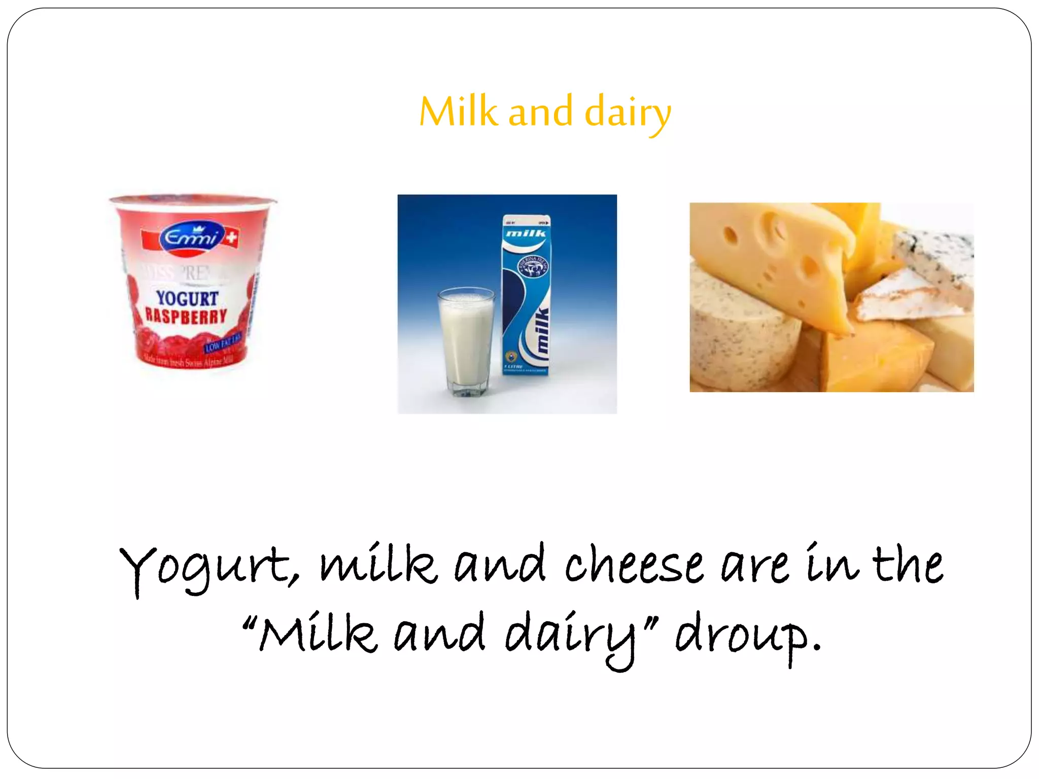 Milk and dairy 
Yogurt, milk and cheese are in the 
“Milk and dairy” droup. 
 