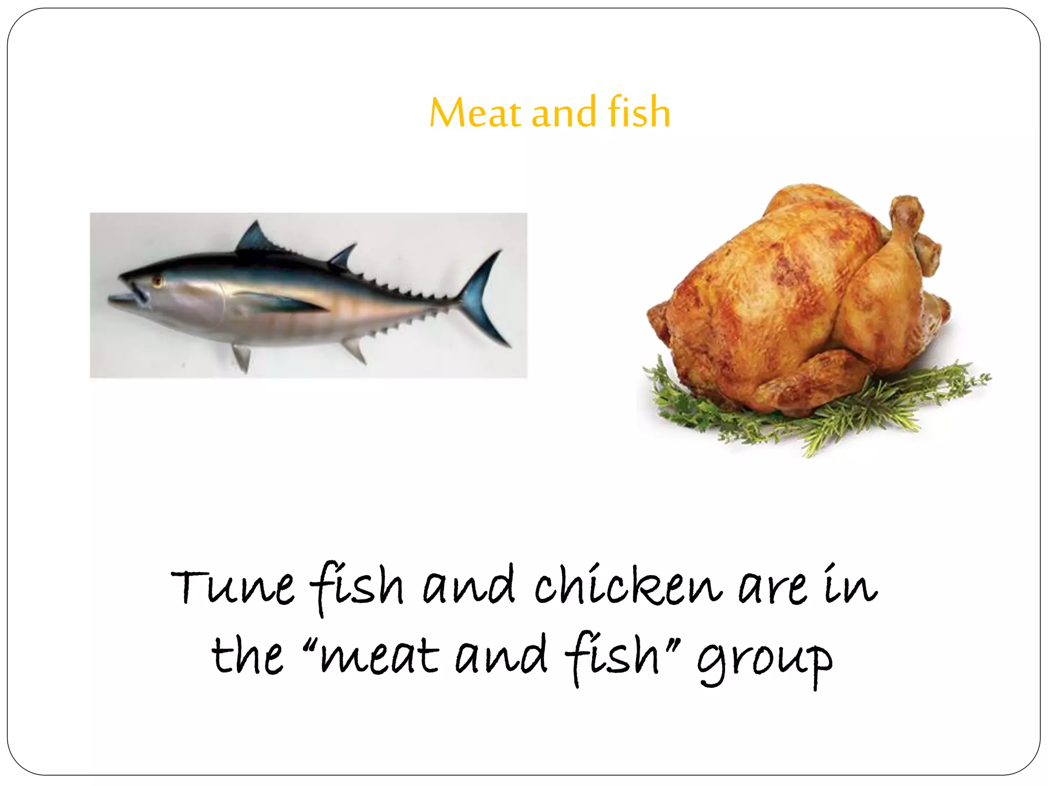Meat and fish 
Tune fish and chicken are in 
the “meat and fish” group 
 