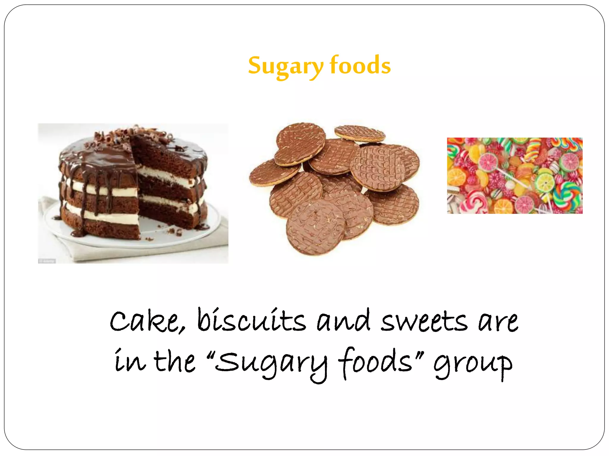 Sugary foods 
Cake, biscuits and sweets are 
in the “Sugary foods” group 
