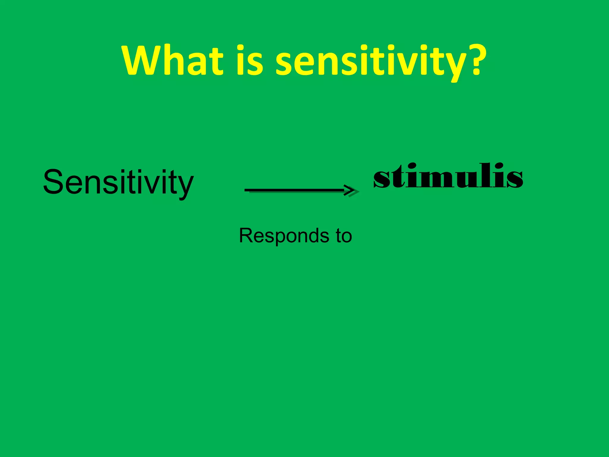 What is sensitivity?
Sensitivity
Responds to
stimulis
 