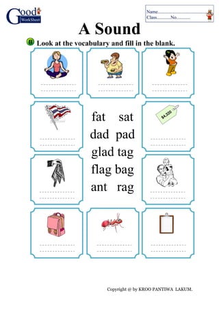 Copyright @ by KROO PANTIWA LAKUM.
A Sound
Look at the vocabulary and fill in the blank.
fat sat
dad pad
glad tag
flag bag
ant rag
 