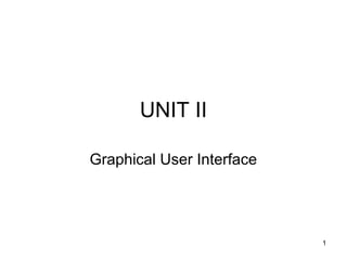 UNIT II 
Graphical User Interface 
1 
 
