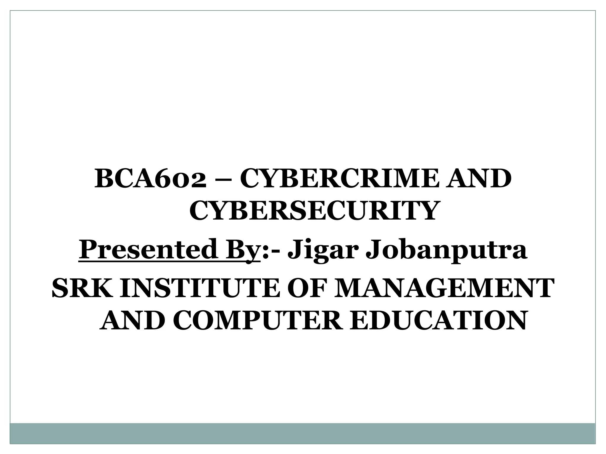 BCA602 – CYBERCRIME AND
CYBERSECURITY
Presented By:- Jigar Jobanputra
SRK INSTITUTE OF MANAGEMENT
AND COMPUTER EDUCATION
 