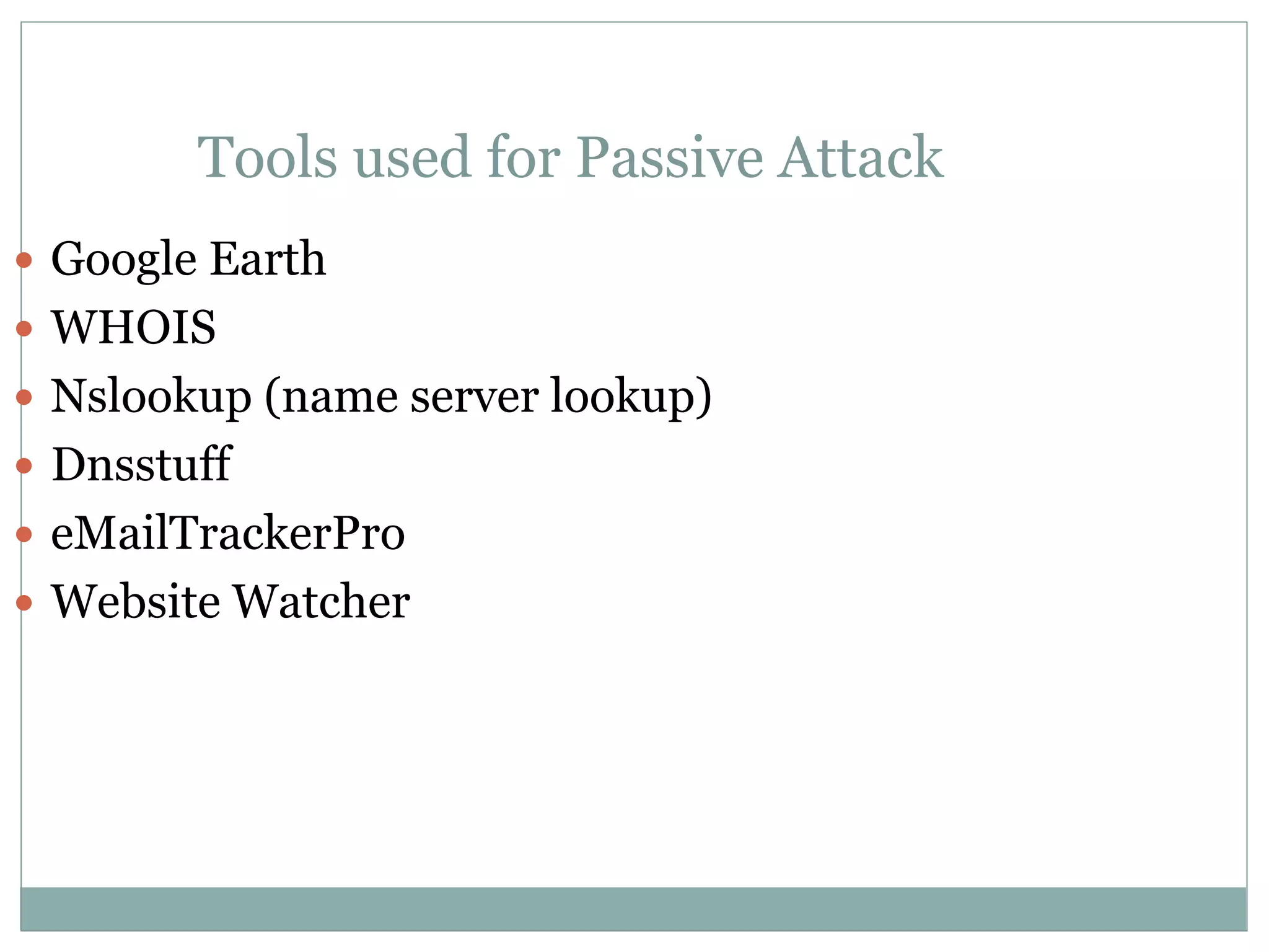 Tools used for Passive Attack
 Google Earth
 WHOIS
 Nslookup (name server lookup)
 Dnsstuff
 eMailTrackerPro
 Website Watcher
 