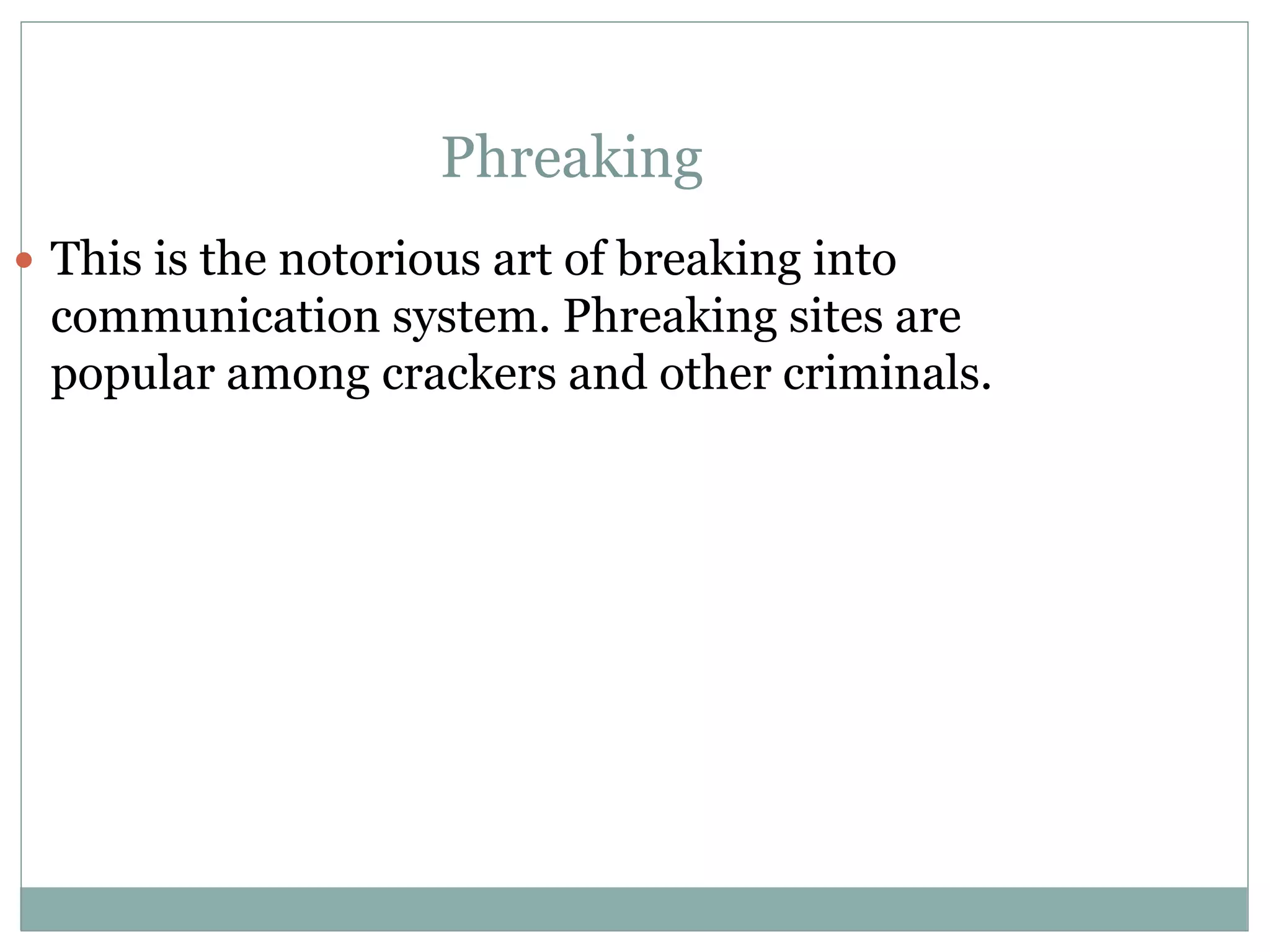 Phreaking
 This is the notorious art of breaking into
communication system. Phreaking sites are
popular among crackers and other criminals.
 