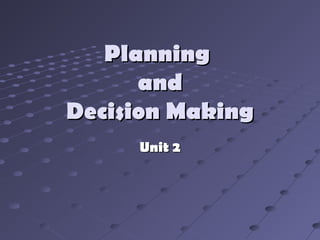 PlanningPlanning
andand
Decision MakingDecision Making
Unit 2Unit 2
 