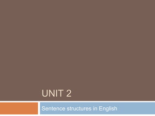 UNIT 2
Sentence structures in English
 