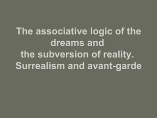 The associative logic of the
dreams and
the subversion of reality.
Surrealism and avant-garde
 