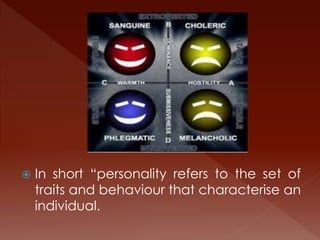  In short “personality refers to the set of
traits and behaviour that characterise an
individual.
 