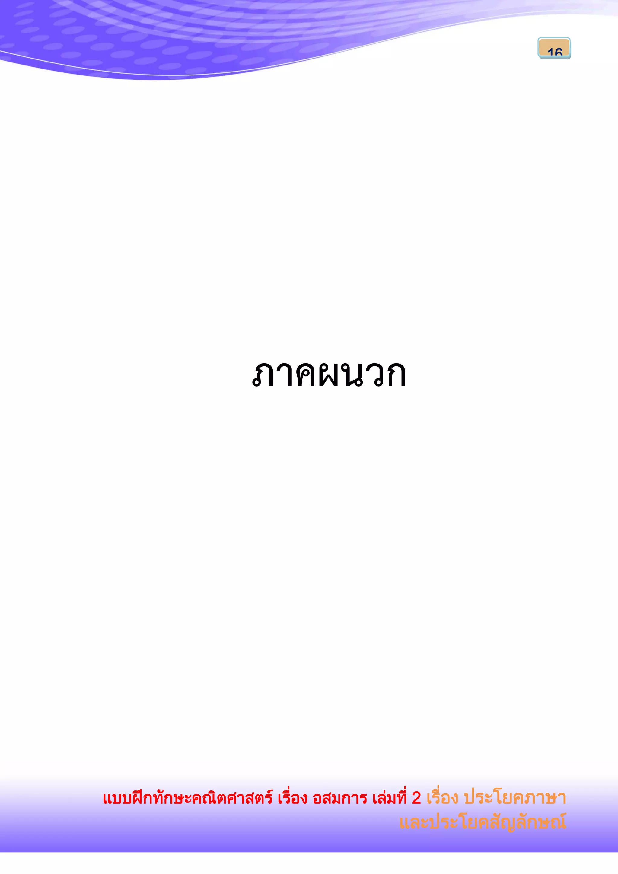 แบบฝึกทักษะคณิตศาสตร์ เรื่อง อสมการ เล่มที่ 2 เรื่อง ประโยคภาษา
และประโยคสัญลักษณ์
16
ภาคผนวก
 