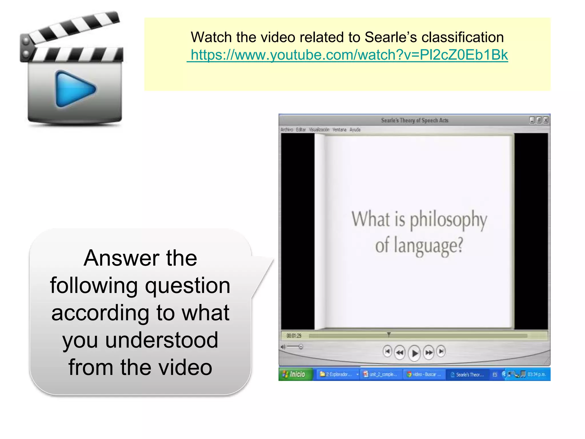 Watch the video related to Searle’s classification
https://www.youtube.com/watch?v=Pl2cZ0Eb1Bk
Answer the
following question
according to what
you understood
from the video
 
