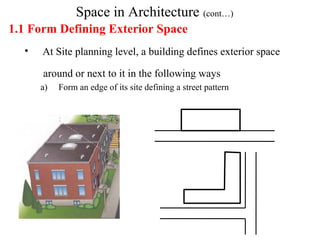 Space in Architecture (cont…)
1.1 Form Defining Exterior Space
• At Site planning level, a building defines exterior space
around or next to it in the following ways
a) Form an edge of its site defining a street pattern
 