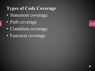 Types of Code Coverage
• Statement coverage
• Path coverage
• Condition coverage
• Function coverage
 