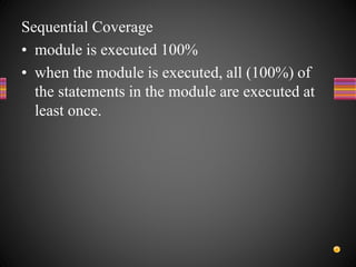 Sequential Coverage
• module is executed 100%
• when the module is executed, all (100%) of
the statements in the module are executed at
least once.
 