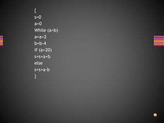 {
s=0
a=0
While (a<b)
a=a+2
b=b-4
if (a<20)
s=s+a+b
else
s=s+a-b
}
 