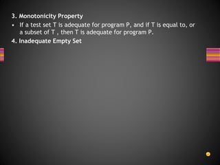 3. Monotonicity Property
• If a test set T is adequate for program P, and if T is equal to, or
a subset of T , then T is adequate for program P.
4. Inadequate Empty Set
 