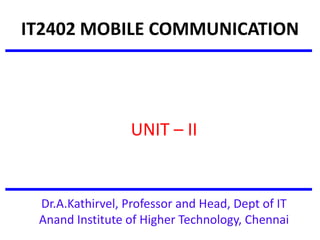 IT2402 MOBILE COMMUNICATION
UNIT – II
Dr.A.Kathirvel, Professor and Head, Dept of IT
Anand Institute of Higher Technology, Chennai
 