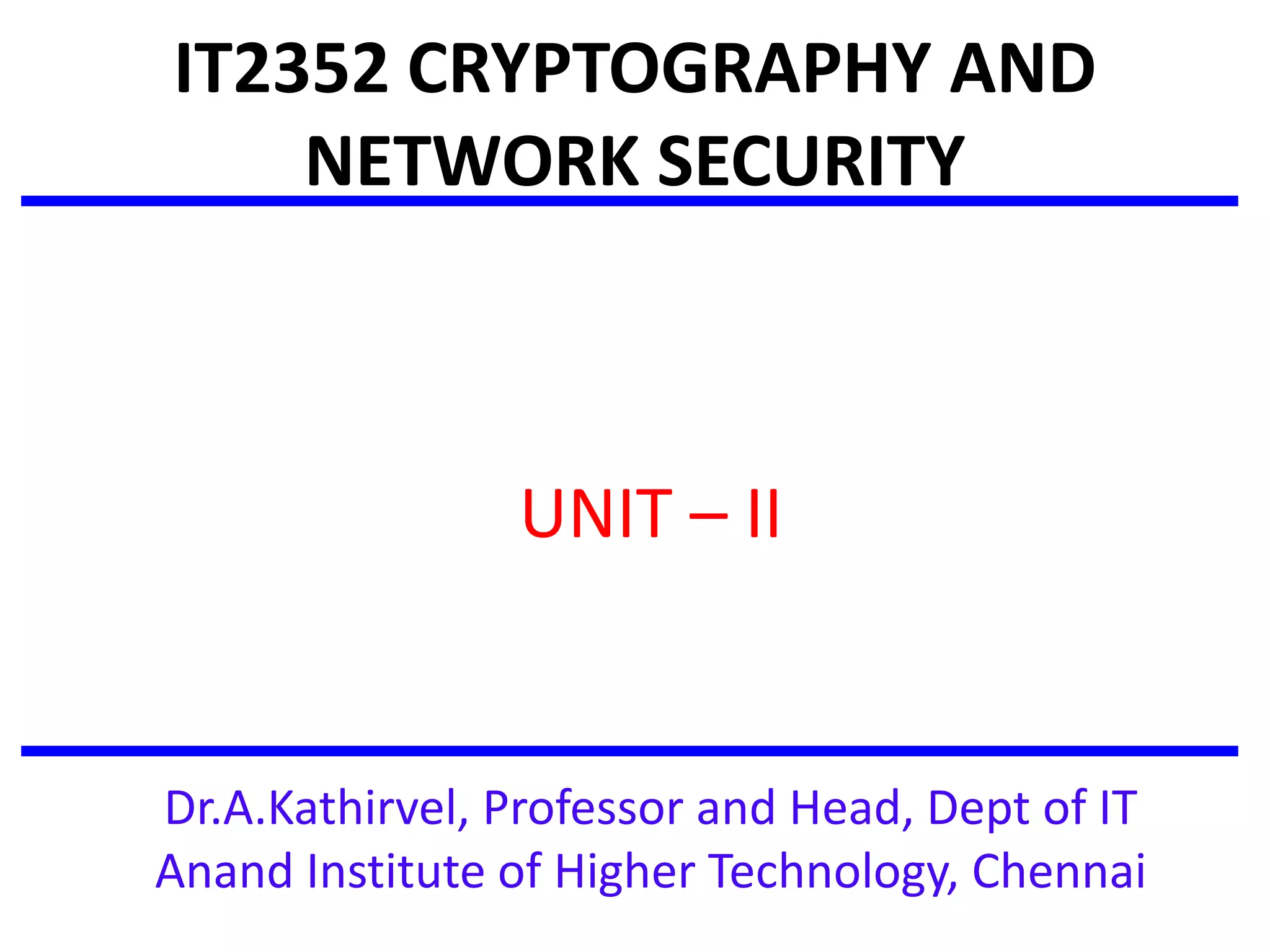 IT2352 CRYPTOGRAPHY AND
NETWORK SECURITY
UNIT – II
Dr.A.Kathirvel, Professor and Head, Dept of IT
Anand Institute of Higher Technology, Chennai
 