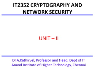 IT2352 CRYPTOGRAPHY AND
NETWORK SECURITY
UNIT – II
Dr.A.Kathirvel, Professor and Head, Dept of IT
Anand Institute of Higher Technology, Chennai
 