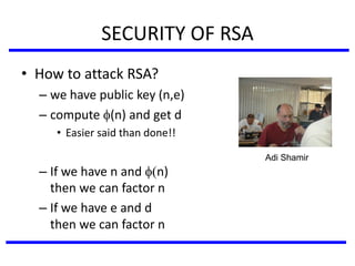 SECURITY OF RSA
• How to attack RSA?
– we have public key (n,e)
– compute (n) and get d
• Easier said than done!!
– If we have n and (n)
then we can factor n
– If we have e and d
then we can factor n
Adi Shamir
 