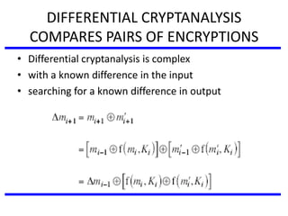 DIFFERENTIAL CRYPTANALYSIS
COMPARES PAIRS OF ENCRYPTIONS
• Differential cryptanalysis is complex
• with a known difference in the input
• searching for a known difference in output
 