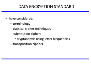 • have considered:
– terminology
– classical cipher techniques
– substitution ciphers
• cryptanalysis using letter frequencies
– transposition ciphers
DATA ENCRYPTION STANDARD
 