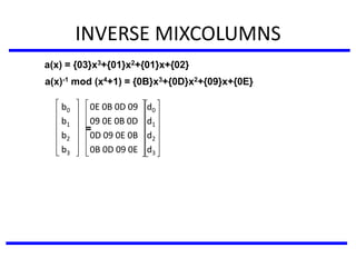 INVERSE MIXCOLUMNS
b0 0E 0B 0D 09 d0
b1 09 0E 0B 0D d1
b2 0D 09 0E 0B d2
b3 0B 0D 09 0E d3
=
a(x) = {03}x3+{01}x2+{01}x+{02}
a(x)-1 mod (x4+1) = {0B}x3+{0D}x2+{09}x+{0E}
 
