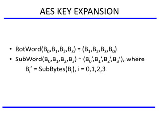 AES KEY EXPANSION
• RotWord(B0,B1,B2,B3) = (B1,B2,B3,B0)
• SubWord(B0,B1,B2,B3) = (B0’,B1’,B2’,B3’), where
Bi’ = SubBytes(Bi), i = 0,1,2,3
 