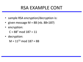 RSA EXAMPLE CONT
• sample RSA encryption/decryption is:
• given message M = 88 (nb. 88<187)
• encryption:
C = 887 mod 187 = 11
• decryption:
M = 1123 mod 187 = 88
 