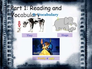 Part 1: Reading and
VocabularyB. Vocabulary
Tiny Huge
Pretty # ugly
 