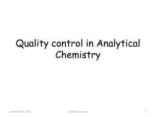 Quality control in Analytical
Chemistry
1September 29, 2015 Andhra university
 
