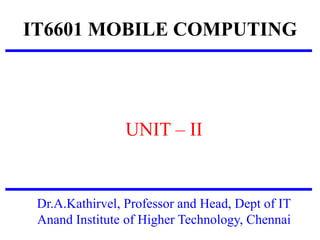 IT6601 MOBILE COMPUTING
UNIT – II
Dr.A.Kathirvel, Professor and Head, Dept of IT
Anand Institute of Higher Technology, Chennai
 