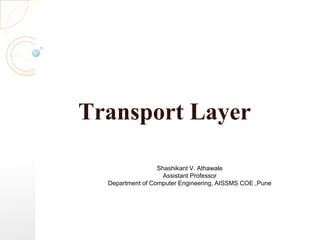 Transport Layer
Shashikant V. Athawale
Assistant Professor
Department of Computer Engineering, AISSMS COE ,Pune
 